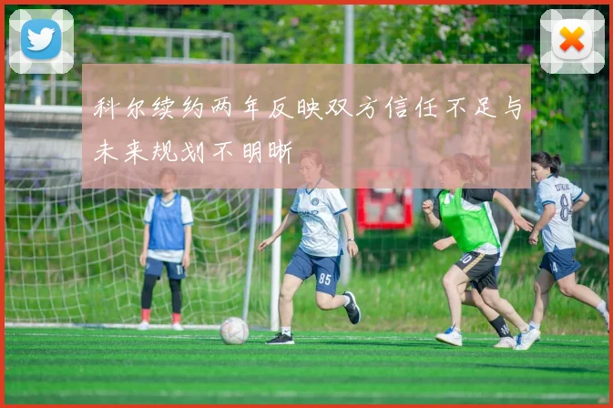 科尔续约两年反映双方信任不足与未来规划不明晰