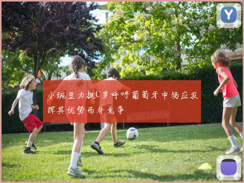 小豌豆力挺C罗呼吁葡萄牙中场应发挥其优势而非竞争