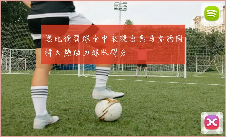 恩比德罚球全中表现出色马克西同样火热助力球队得分