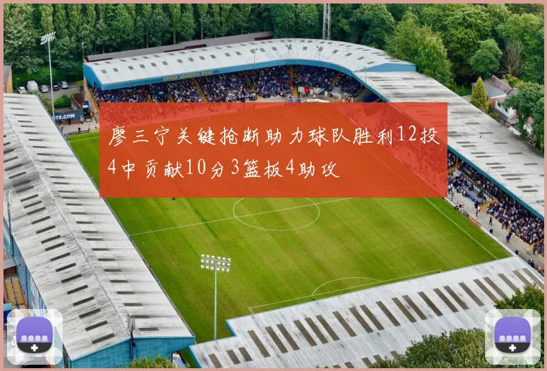 廖三宁关键抢断助力球队胜利12投4中贡献10分3篮板4助攻