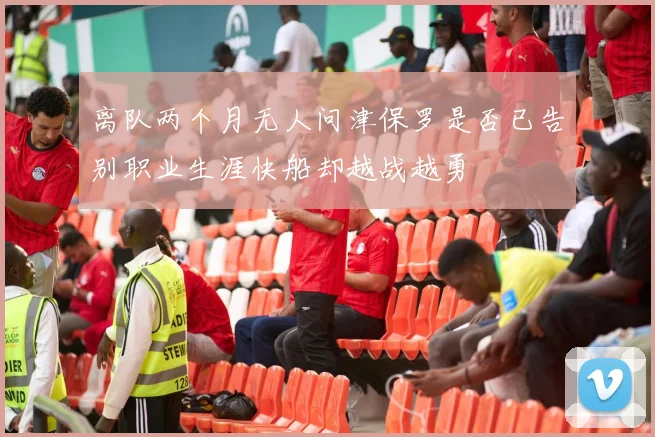 离队两个月无人问津保罗是否已告别职业生涯快船却越战越勇