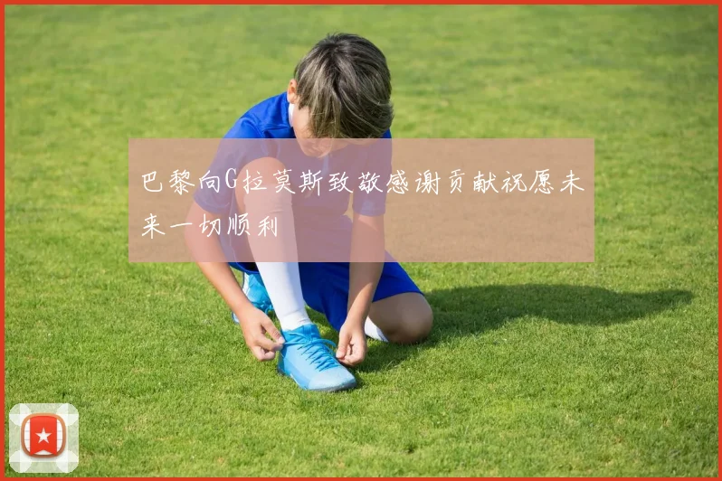 巴黎向G拉莫斯致敬感谢贡献祝愿未来一切顺利