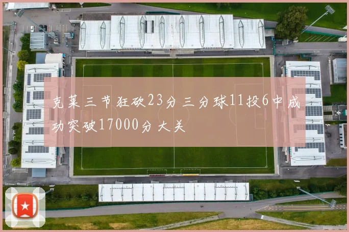 克莱三节狂砍23分三分球11投6中成功突破17000分大关