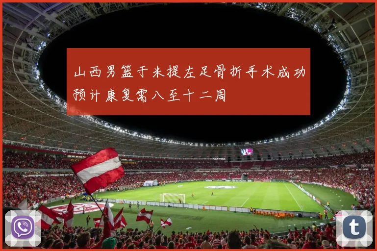 山西男篮于米提左足骨折手术成功预计康复需八至十二周